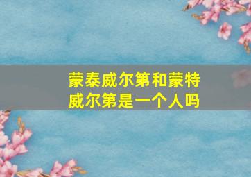 蒙泰威尔第和蒙特威尔第是一个人吗