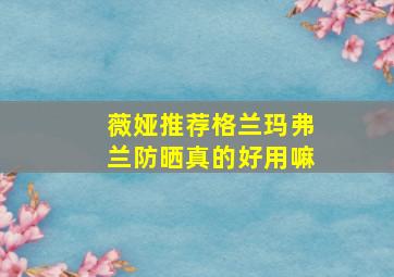 薇娅推荐格兰玛弗兰防晒真的好用嘛