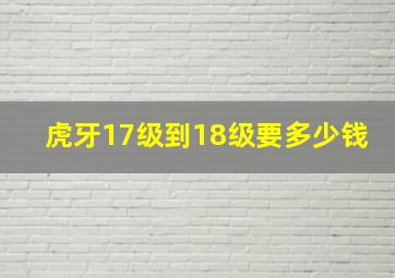 虎牙17级到18级要多少钱