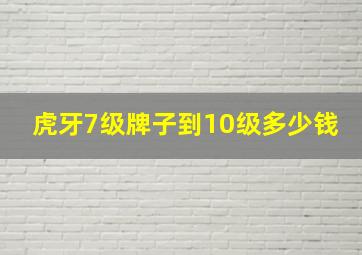 虎牙7级牌子到10级多少钱