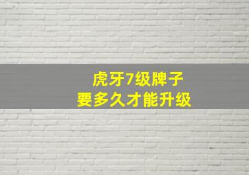 虎牙7级牌子要多久才能升级