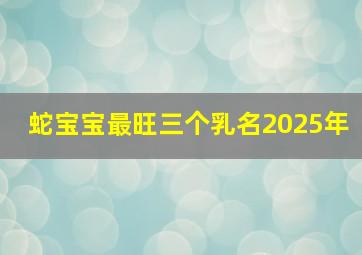 蛇宝宝最旺三个乳名2025年