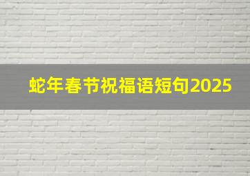 蛇年春节祝福语短句2025