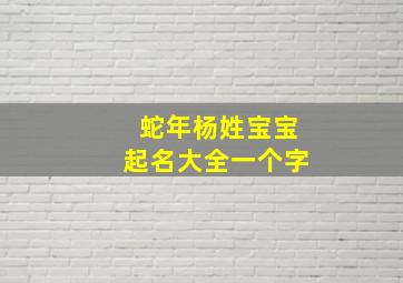 蛇年杨姓宝宝起名大全一个字