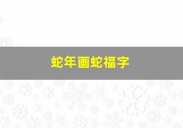 蛇年画蛇福字