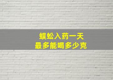 蜈蚣入药一天最多能喝多少克