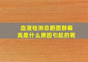 血液检测总胆固醇偏高是什么原因引起的呢