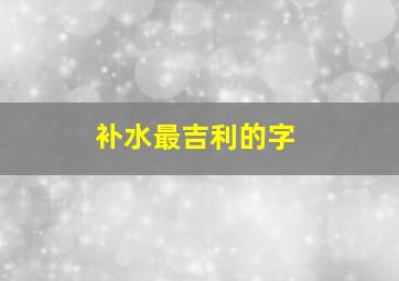 补水最吉利的字