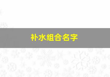 补水组合名字