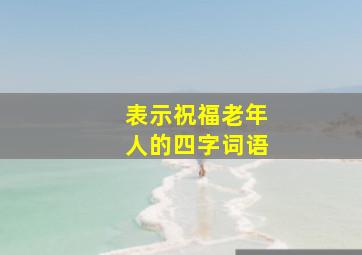 表示祝福老年人的四字词语