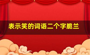 表示笑的词语二个字脆兰