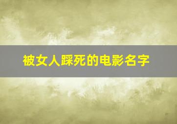 被女人踩死的电影名字