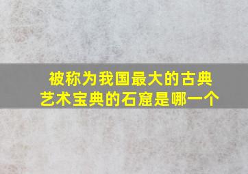 被称为我国最大的古典艺术宝典的石窟是哪一个