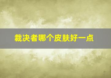 裁决者哪个皮肤好一点