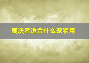 裁决者适合什么宠物用