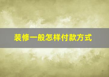 装修一般怎样付款方式