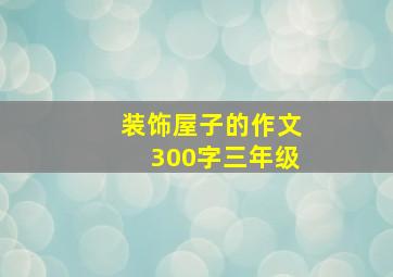 装饰屋子的作文300字三年级