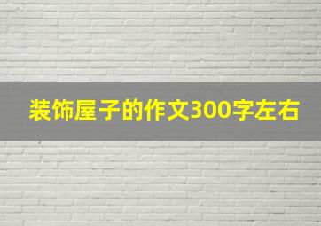 装饰屋子的作文300字左右