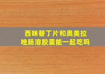 西咪替丁片和奥美拉唑肠溶胶囊能一起吃吗