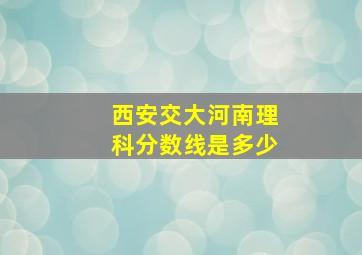 西安交大河南理科分数线是多少