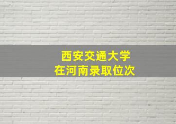 西安交通大学在河南录取位次