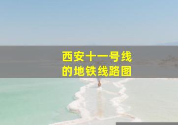 西安十一号线的地铁线路图