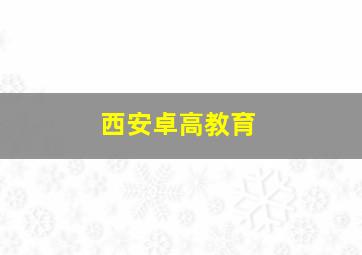 西安卓高教育