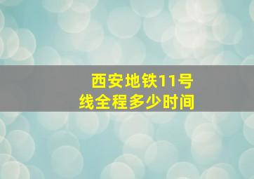 西安地铁11号线全程多少时间