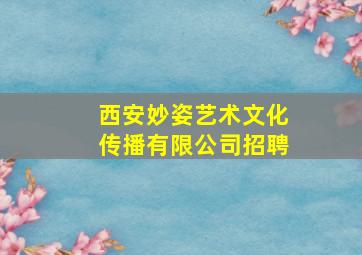 西安妙姿艺术文化传播有限公司招聘