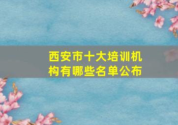 西安市十大培训机构有哪些名单公布