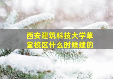 西安建筑科技大学草堂校区什么时候建的