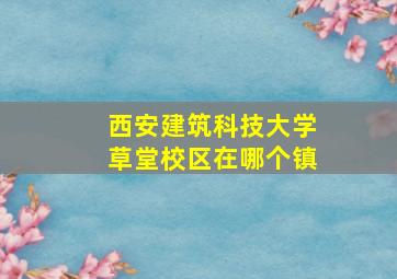 西安建筑科技大学草堂校区在哪个镇