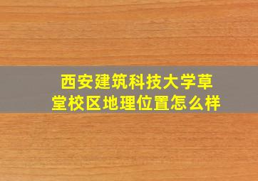 西安建筑科技大学草堂校区地理位置怎么样