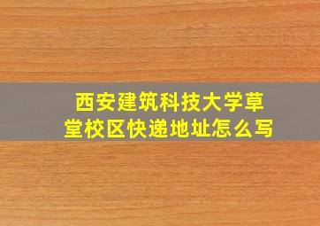 西安建筑科技大学草堂校区快递地址怎么写