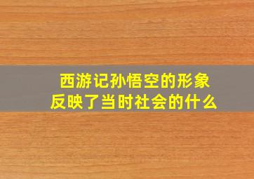 西游记孙悟空的形象反映了当时社会的什么