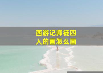 西游记师徒四人的画怎么画