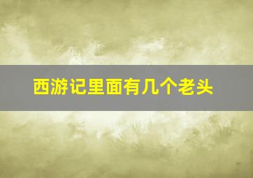 西游记里面有几个老头