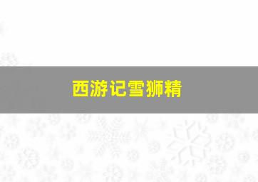 西游记雪狮精