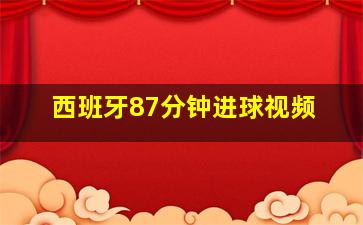 西班牙87分钟进球视频