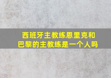 西班牙主教练恩里克和巴黎的主教练是一个人吗