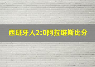 西班牙人2:0阿拉维斯比分