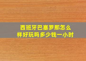 西班牙巴塞罗那怎么样好玩吗多少钱一小时