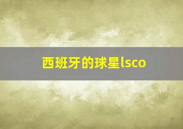 西班牙的球星lsco