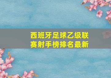 西班牙足球乙级联赛射手榜排名最新