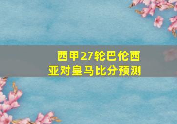 西甲27轮巴伦西亚对皇马比分预测