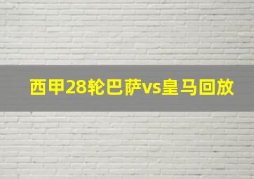 西甲28轮巴萨vs皇马回放