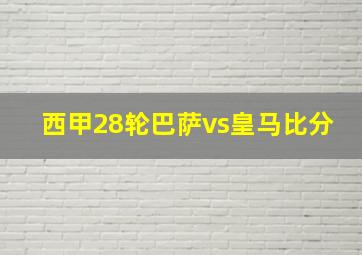 西甲28轮巴萨vs皇马比分