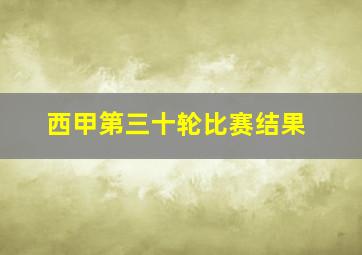 西甲第三十轮比赛结果