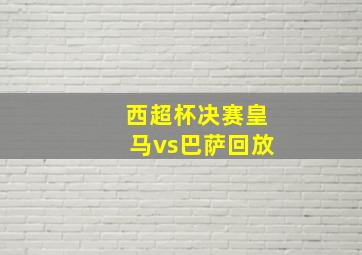 西超杯决赛皇马vs巴萨回放