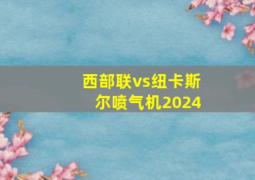 西部联vs纽卡斯尔喷气机2024